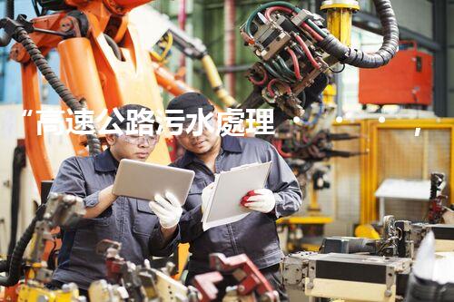 “高速公路污水處理，綠色出行新篇章”